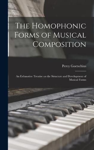 Cover image for The Homophonic Forms of Musical Composition: an Exhaustive Treatise on the Structure and Development of Musical Forms