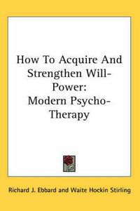 Cover image for How to Acquire and Strengthen Will-Power: Modern Psycho-Therapy