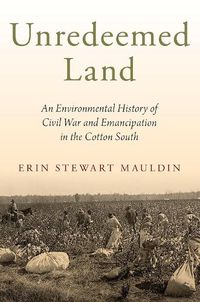 Cover image for Unredeemed Land: An Environmental History of Civil War and Emancipation in the Cotton South