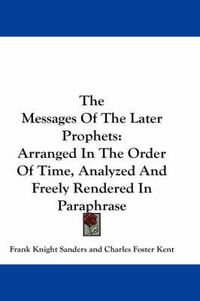 Cover image for The Messages of the Later Prophets: Arranged in the Order of Time, Analyzed and Freely Rendered in Paraphrase