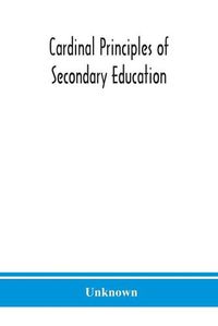 Cover image for Cardinal principles of secondary education: a report of the Commission on the Reogganization of second Ary Education, Appoited by the National Education Association