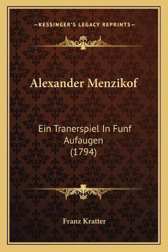 Alexander Menzikof: Ein Tranerspiel in Funf Aufaugen (1794)