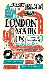 Cover image for London Made Us: A Memoir of a Shape-Shifting City