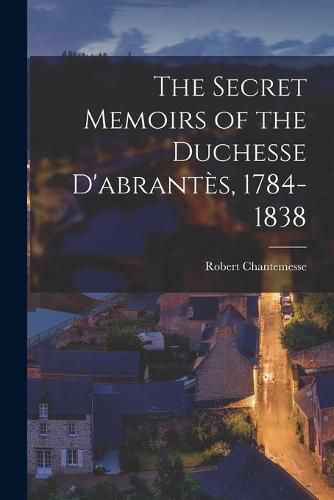 Cover image for The Secret Memoirs of the Duchesse D'abrante&#768;s, 1784-1838