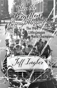 Cover image for When the Forgotten Borough Reigned: The 1964 Little League World Series