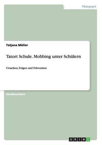 Cover image for Tatort Schule. Mobbing unter Schulern: Ursachen, Folgen und Pravention