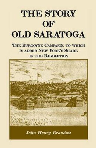 Cover image for The Story of Old Saratoga: The Burgoyne Campaign, to Which Is Added New York's Share in the Revolution