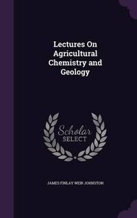 Cover image for Lectures on Agricultural Chemistry and Geology