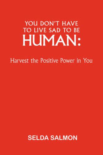 Cover image for You Don't Have to Live Sad to be Human: Harvest the Positive Power in You