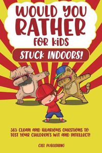 Cover image for Would You Rather...for Kids Stuck Indoors! 365 Clean and Hilarious Questions to Test Your Children's Wit and Intellect!