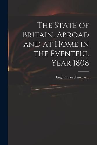 The State of Britain, Abroad and at Home in the Eventful Year 1808