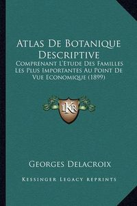 Cover image for Atlas de Botanique Descriptive: Comprenant L'Etude Des Familles Les Plus Importantes Au Point de Vue Economique (1899)