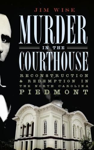 Cover image for Murder in the Courthouse: Reconstruction & Redemption in the North Carolina Piedmont