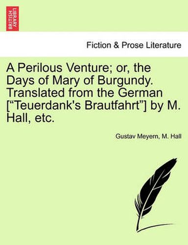 Cover image for A Perilous Venture; Or, the Days of Mary of Burgundy. Translated from the German [teuerdank's Brautfahrt] by M. Hall, Etc.