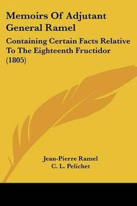 Cover image for Memoirs of Adjutant General Ramel: Containing Certain Facts Relative to the Eighteenth Fructidor (1805)