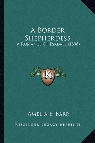 Cover image for A Border Shepherdess a Border Shepherdess: A Romance of Eskdale (1898) a Romance of Eskdale (1898)