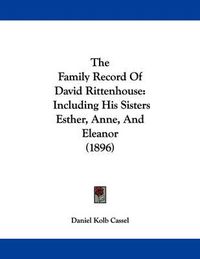 Cover image for The Family Record of David Rittenhouse: Including His Sisters Esther, Anne, and Eleanor (1896)