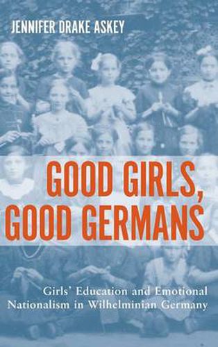 Cover image for Good Girls, Good Germans: Girls' Education and Emotional Nationalism in Wilhelminian Germany