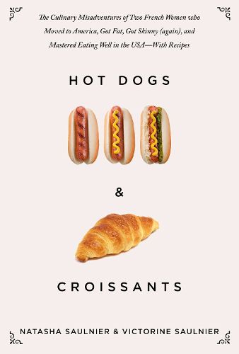 Cover image for Hot Dogs & Croissants: The Culinary Misadventures of Two French Women Who Moved to America, Got Fat, Got Skinny (Again), and Mastered Eating Well in the USA?With Recipes