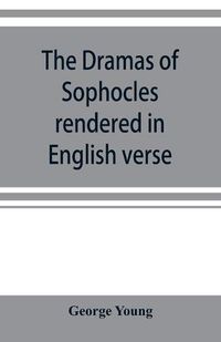 Cover image for The dramas of Sophocles rendered in English verse, dramatic and lyric