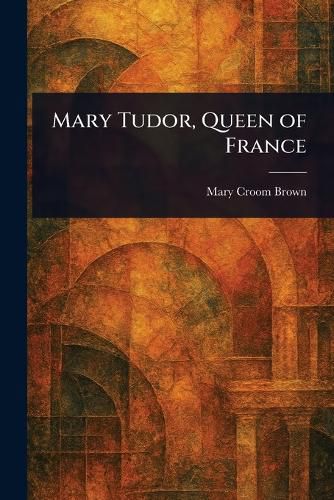 Cover image for Mary Tudor, Queen of France