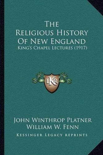 The Religious History of New England: King's Chapel Lectures (1917)