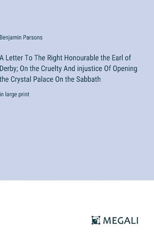 Cover image for A Letter To The Right Honourable the Earl of Derby; On the Cruelty And injustice Of Opening the Crystal Palace On the Sabbath