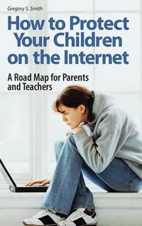 Cover image for How to Protect Your Children on the Internet: A Road Map for Parents and Teachers