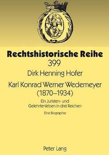 Karl Konrad Werner Wedemeyer (1870-1934): Ein Juristen- Und Gelehrtenleben in Drei Reichen- Eine Biographie