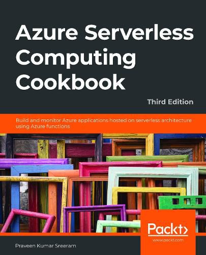 Cover image for Azure Serverless Computing Cookbook: Build and monitor Azure applications hosted on serverless architecture using Azure functions, 3rd Edition