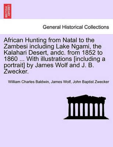 Cover image for African Hunting from Natal to the Zambesi including Lake Ngami, the Kalahari Desert, andc. from 1852 to 1860 ... With illustrations [including a portrait] by James Wolf and J. B. Zwecker.