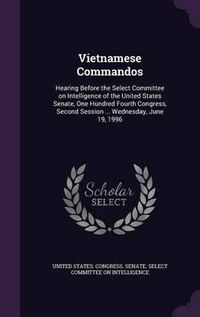 Cover image for Vietnamese Commandos: Hearing Before the Select Committee on Intelligence of the United States Senate, One Hundred Fourth Congress, Second Session ... Wednesday, June 19, 1996