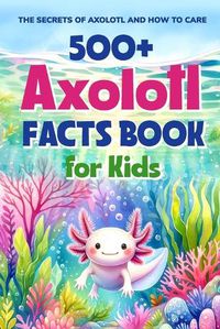 Cover image for 500+ Axolotl Facts Book for Kids