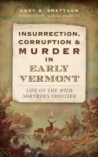 Cover image for Insurrection, Corruption & Murder in Early Vermont: Life on the Wild Northern Frontier