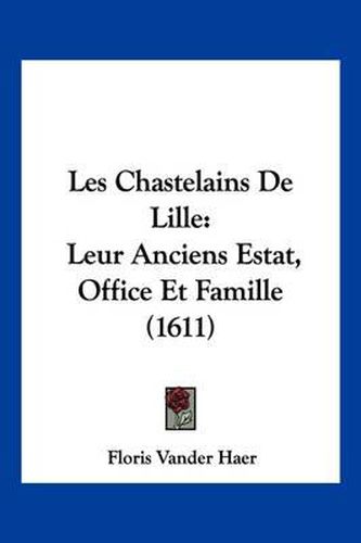 Cover image for Les Chastelains de Lille: Leur Anciens Estat, Office Et Famille (1611)