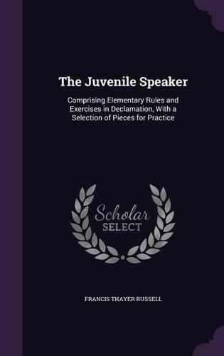 Cover image for The Juvenile Speaker: Comprising Elementary Rules and Exercises in Declamation, with a Selection of Pieces for Practice