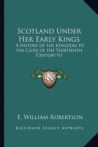 Cover image for Scotland Under Her Early Kings: A History of the Kingdom to the Close of the Thirteenth Century V1