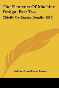 Cover image for The Elements of Machine Design, Part Two: Chiefly on Engine Details (1895)