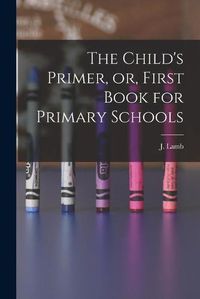 Cover image for The Child's Primer, or, First Book for Primary Schools [microform]