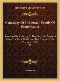 Cover image for Genealogy of the Dutton Family of Pennsylvania: Preceded by a History of the Family in England from the Time of William the Conqueror to the Year 1669 (1871)