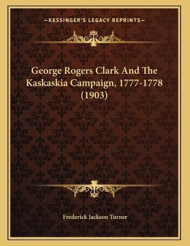 Cover image for George Rogers Clark and the Kaskaskia Campaign, 1777-1778 (1903)