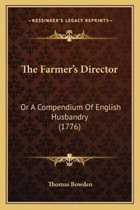 Cover image for The Farmer's Director: Or a Compendium of English Husbandry (1776)