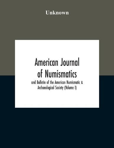 Cover image for American Journal Of Numismatics And Bulletin Of The American Numismatic & Archaeological Society (Volume I)