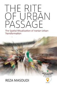 Cover image for The Rite of Urban Passage: The Spatial Ritualization of Iranian Urban Transformation