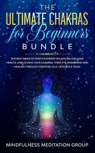 Cover image for The Ultimate Chakras for Beginners Bundle: The Best Guide to Positive Energy Balancing and Gain Health, Unblocking Your Chakras, Third Eye Awakening and Healing Through Essential Oils, Crystals & Yoga!