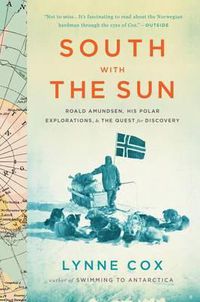 Cover image for South with the Sun: Roald Amundsen, His Polar Explorations, and the Quest for Discovery