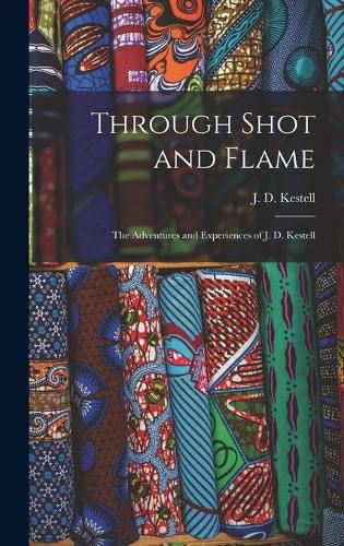 Through Shot and Flame: the Adventures and Experiences of J. D. Kestell