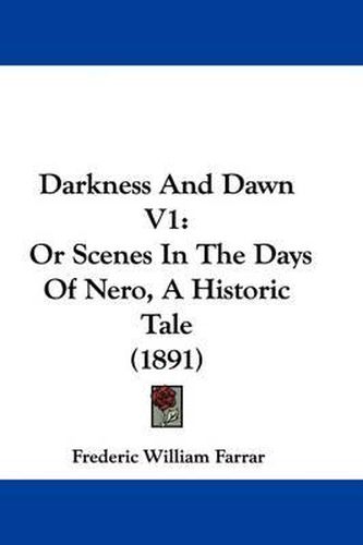 Cover image for Darkness and Dawn V1: Or Scenes in the Days of Nero, a Historic Tale (1891)