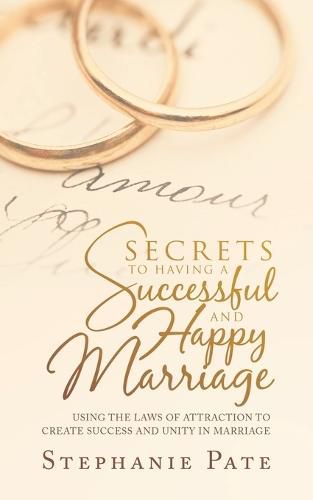 Cover image for Secrets to Having a Successful and Happy Marriage: Using the Laws of Attraction to Create Success and Unity in Marriage