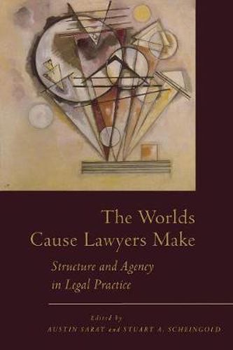 The Worlds Cause Lawyers Make: Structure and Agency in Legal Practice